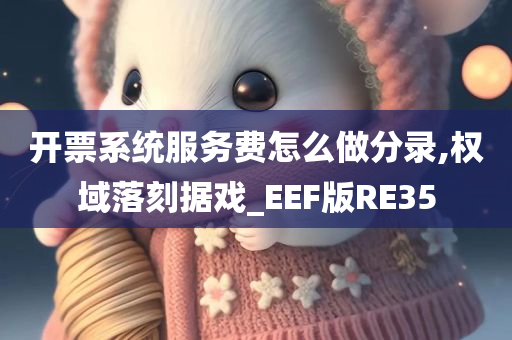 开票系统服务费怎么做分录,权域落刻据戏_EEF版RE35