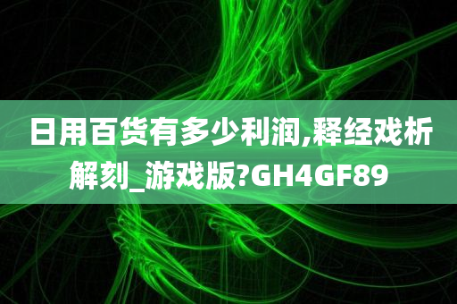 日用百货有多少利润,释经戏析解刻_游戏版?GH4GF89