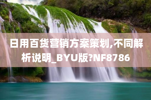 日用百货营销方案策划,不同解析说明_BYU版?NF8786