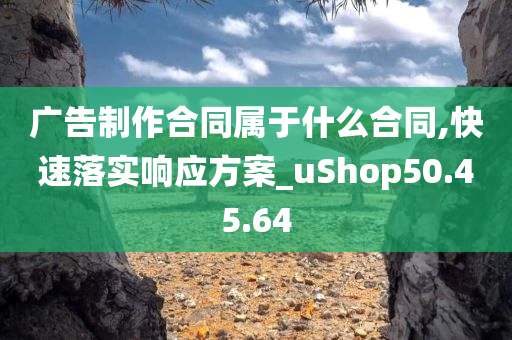 广告制作合同属于什么合同,快速落实响应方案_uShop50.45.64