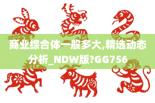 商业综合体一般多大,精选动态分析_NDW版?GG756