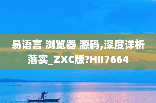 易语言 浏览器 源码,深度详析落实_ZXC版?HII7664