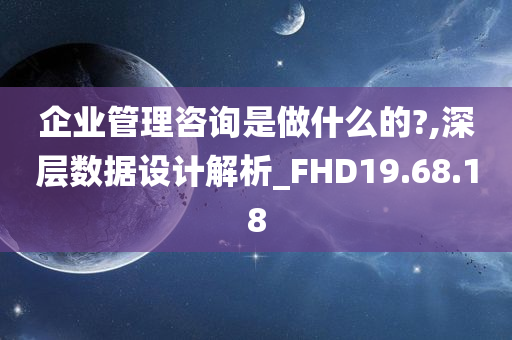 企业管理咨询是做什么的?,深层数据设计解析_FHD19.68.18