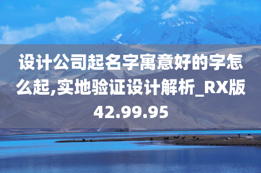 设计公司起名字寓意好的字怎么起,实地验证设计解析_RX版42.99.95