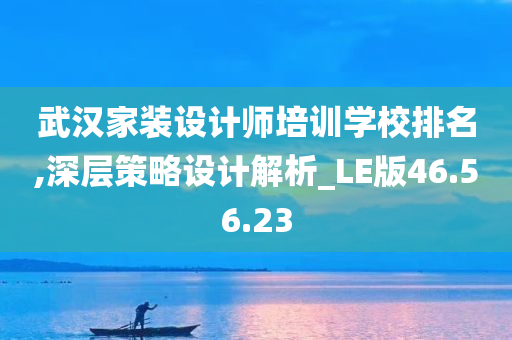 武汉家装设计师培训学校排名,深层策略设计解析_LE版46.56.23