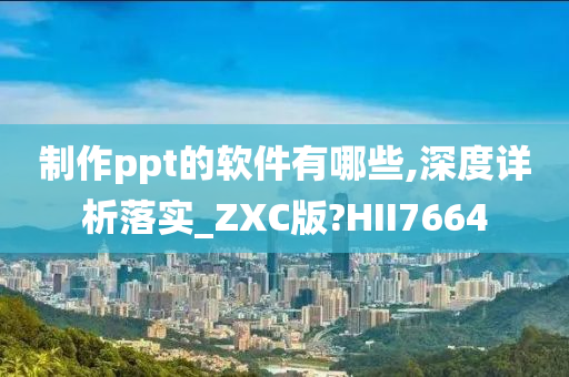 制作ppt的软件有哪些,深度详析落实_ZXC版?HII7664