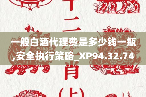 一般白酒代理费是多少钱一瓶,安全执行策略_XP94.32.74