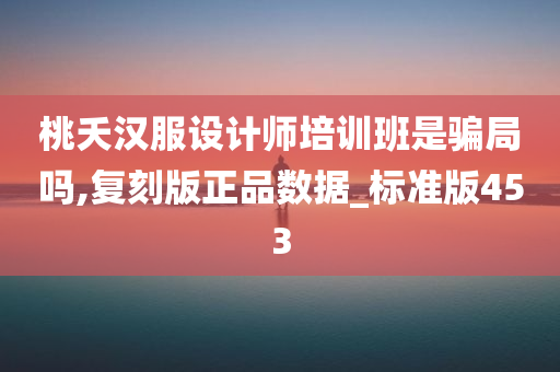 桃夭汉服设计师培训班是骗局吗,复刻版正品数据_标准版453