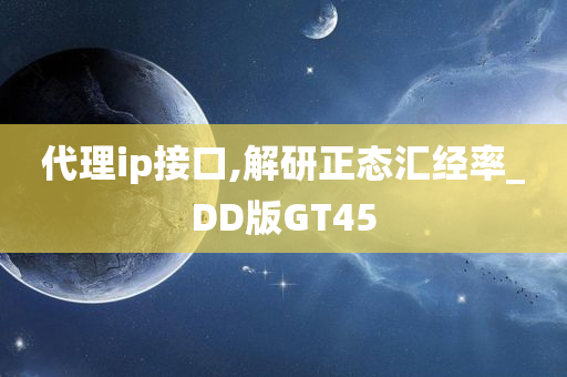 代理ip接口,解研正态汇经率_DD版GT45