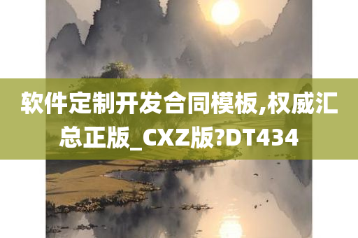 软件定制开发合同模板,权威汇总正版_CXZ版?DT434