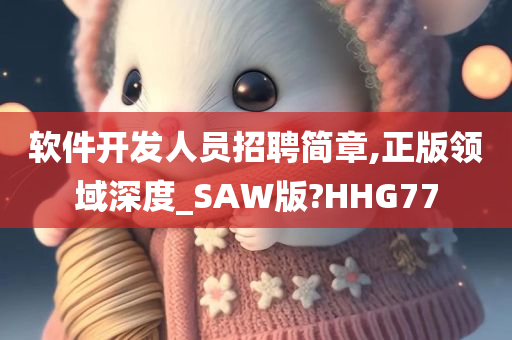 软件开发人员招聘简章,正版领域深度_SAW版?HHG77