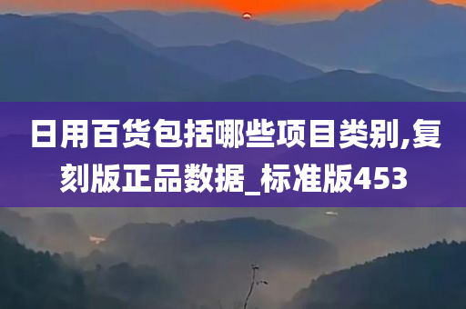 日用百货包括哪些项目类别,复刻版正品数据_标准版453