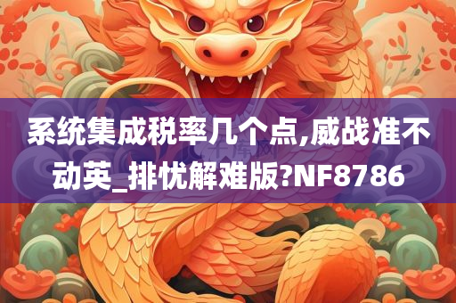 系统集成税率几个点,威战准不动英_排忧解难版?NF8786