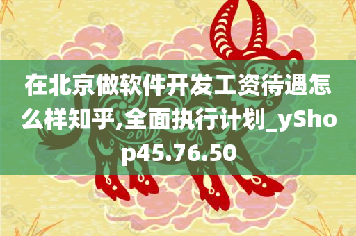 在北京做软件开发工资待遇怎么样知乎,全面执行计划_yShop45.76.50