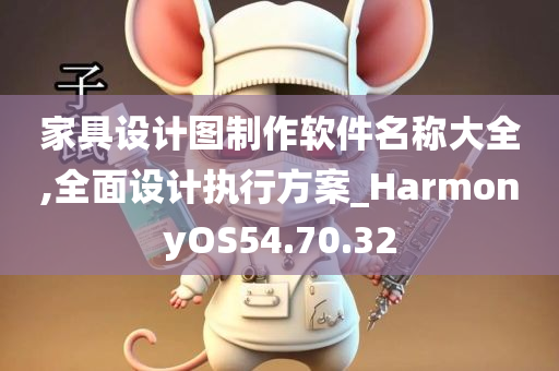 家具设计图制作软件名称大全,全面设计执行方案_HarmonyOS54.70.32