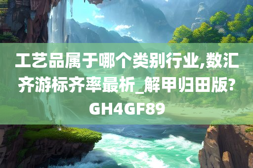 工艺品属于哪个类别行业,数汇齐游标齐率最析_解甲归田版?GH4GF89