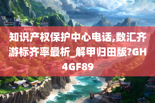 知识产权保护中心电话,数汇齐游标齐率最析_解甲归田版?GH4GF89