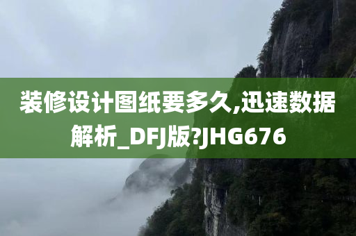 装修设计图纸要多久,迅速数据解析_DFJ版?JHG676