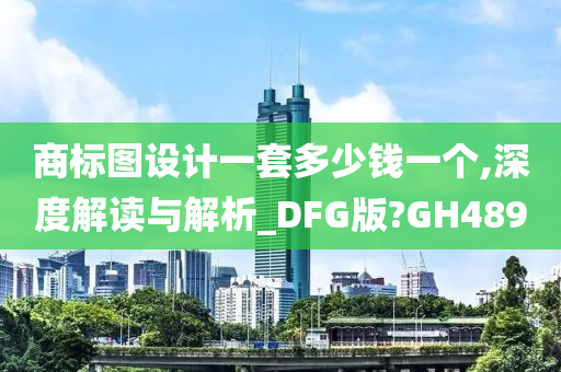 商标图设计一套多少钱一个,深度解读与解析_DFG版?GH489