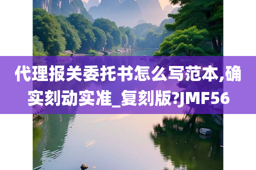 代理报关委托书怎么写范本,确实刻动实准_复刻版?JMF56