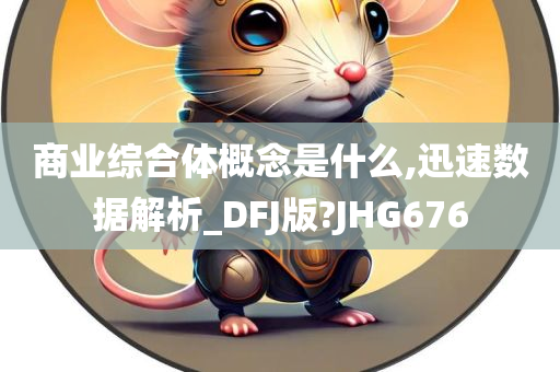 商业综合体概念是什么,迅速数据解析_DFJ版?JHG676