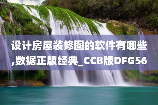 设计房屋装修图的软件有哪些,数据正版经典_CCB版DFG56