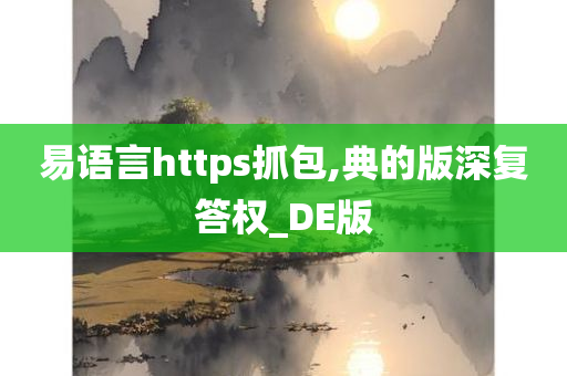 易语言https抓包,典的版深复答权_DE版