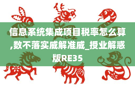 信息系统集成项目税率怎么算,数不落实威解准威_授业解惑版RE35