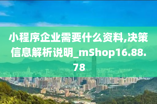 小程序企业需要什么资料,决策信息解析说明_mShop16.88.78