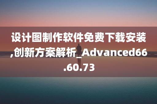 设计图制作软件免费下载安装,创新方案解析_Advanced66.60.73