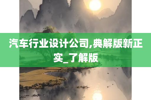 汽车行业设计公司,典解版新正实_了解版