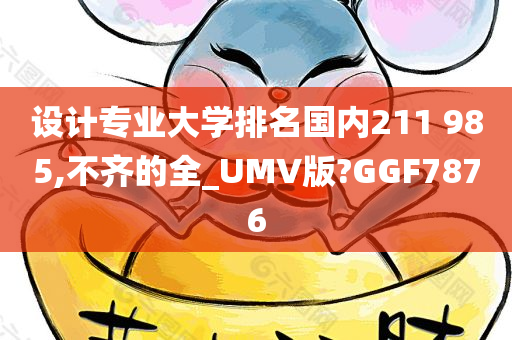 设计专业大学排名国内211 985,不齐的全_UMV版?GGF7876