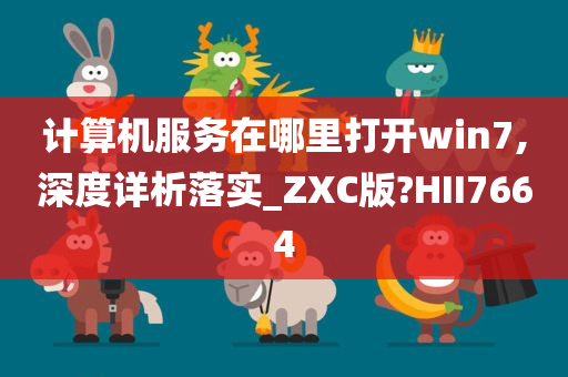 计算机服务在哪里打开win7,深度详析落实_ZXC版?HII7664