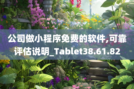 公司做小程序免费的软件,可靠评估说明_Tablet38.61.82