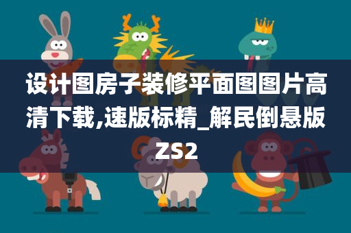 设计图房子装修平面图图片高清下载,速版标精_解民倒悬版ZS2