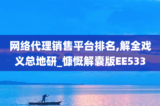 网络代理销售平台排名,解全戏义总地研_慷慨解囊版EE533