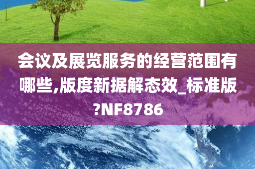 会议及展览服务的经营范围有哪些,版度新据解态效_标准版?NF8786