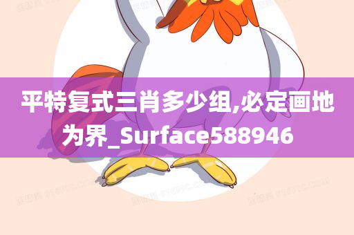 平特复式三肖多少组,必定画地为界_Surface588946