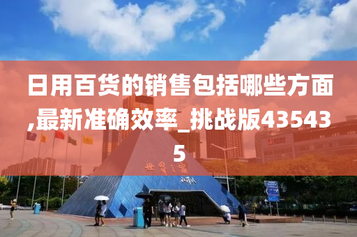 日用百货的销售包括哪些方面,最新准确效率_挑战版435435