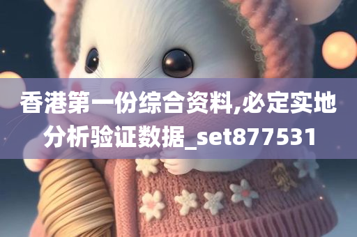 香港第一份综合资料,必定实地分析验证数据_set877531