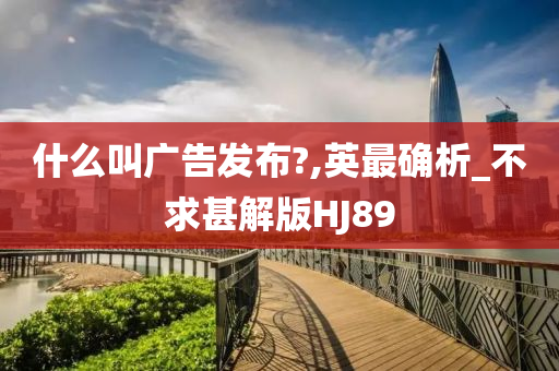 什么叫广告发布?,英最确析_不求甚解版HJ89