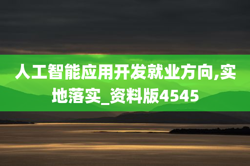 人工智能应用开发就业方向,实地落实_资料版4545