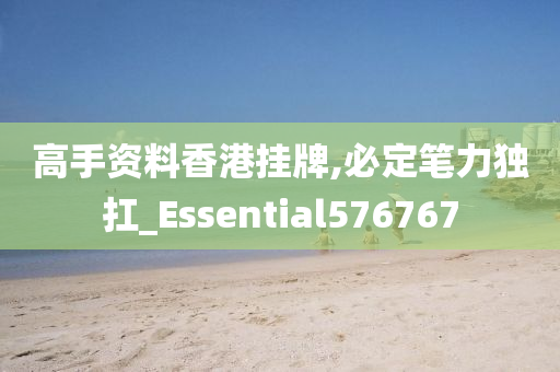 高手资料香港挂牌,必定笔力独扛_Essential576767