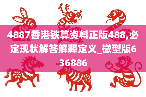 4887香港铁算资料正版488,必定现状解答解释定义_微型版636886