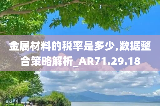 金属材料的税率是多少,数据整合策略解析_AR71.29.18