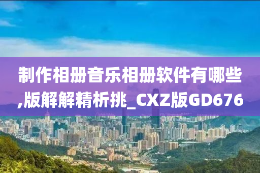 制作相册音乐相册软件有哪些,版解解精析挑_CXZ版GD676