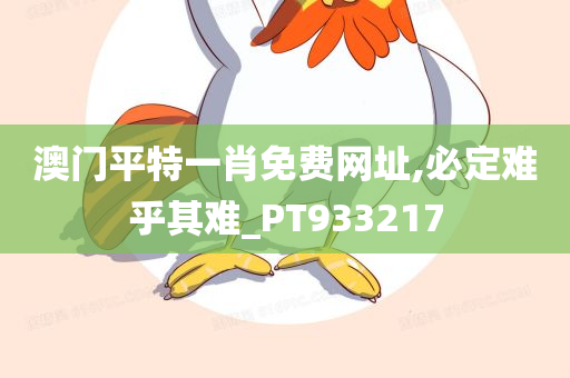 澳门平特一肖免费网址,必定难乎其难_PT933217