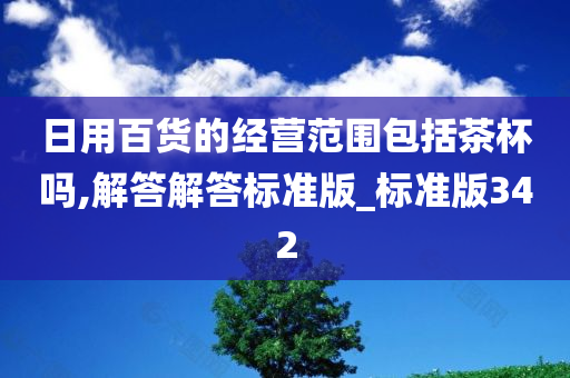 日用百货的经营范围包括茶杯吗,解答解答标准版_标准版342