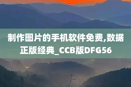 制作图片的手机软件免费,数据正版经典_CCB版DFG56