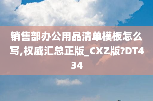 销售部办公用品清单模板怎么写,权威汇总正版_CXZ版?DT434